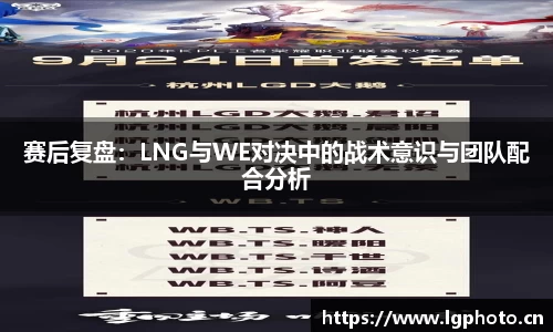 赛后复盘：LNG与WE对决中的战术意识与团队配合分析