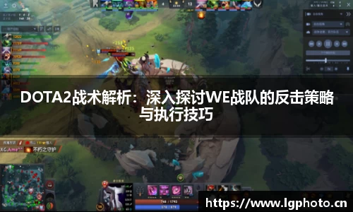 DOTA2战术解析：深入探讨WE战队的反击策略与执行技巧