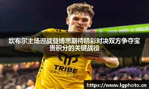 坎布尔主场迎战登博思期待精彩对决双方争夺宝贵积分的关键战役