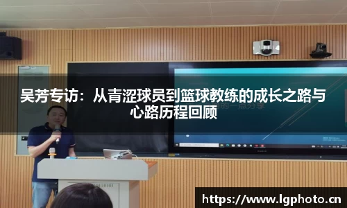 吴芳专访：从青涩球员到篮球教练的成长之路与心路历程回顾
