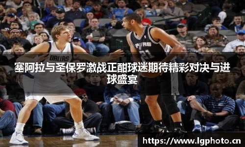 塞阿拉与圣保罗激战正酣球迷期待精彩对决与进球盛宴