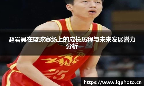 赵岩昊在篮球赛场上的成长历程与未来发展潜力分析