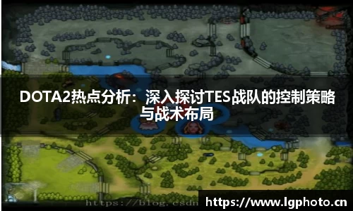 DOTA2热点分析：深入探讨TES战队的控制策略与战术布局