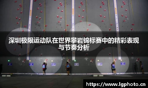 深圳极限运动队在世界攀岩锦标赛中的精彩表现与节奏分析