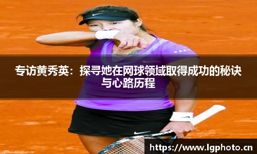 专访黄秀英：探寻她在网球领域取得成功的秘诀与心路历程