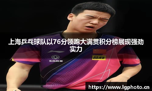 上海乒乓球队以76分领跑大满贯积分榜展现强劲实力